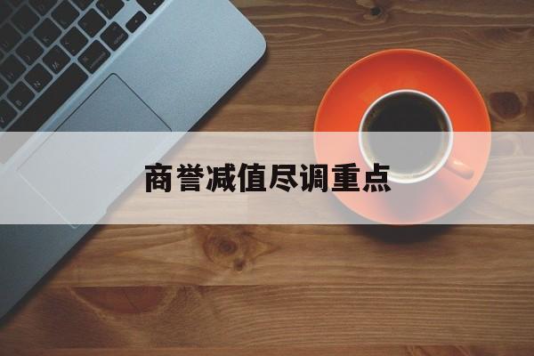 商誉减值尽调重点(商誉减值的上市公司)陇南市